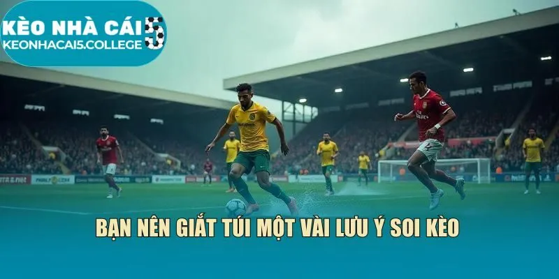 Bạn nên giắt túi một vài lưu ý soi kèo