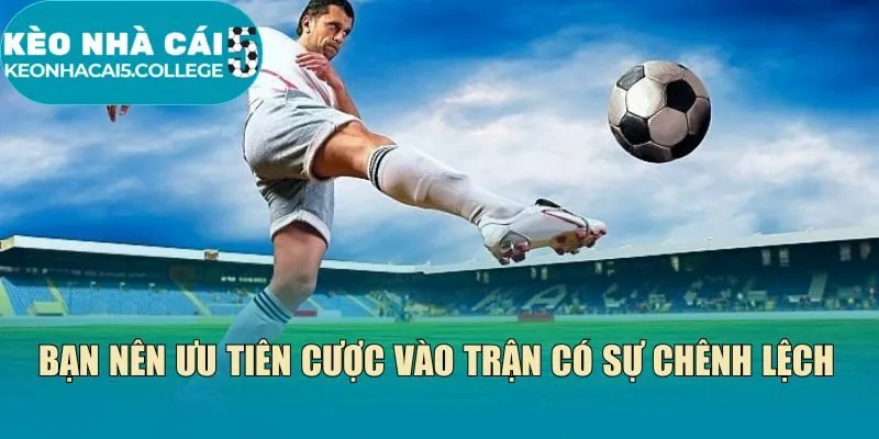 Bạn nên ưu tiên cược vào trận có sự chênh lệch